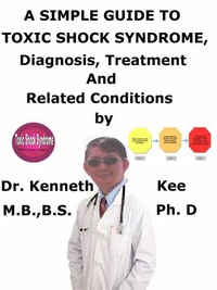 A  Simple  Guide  to  Toxic Shock Syndrome,  Diagnosis, Treatment  and  Related Conditions