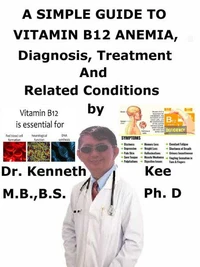 A  Simple  Guide to  Vitamin B12 Anemia,  Diagnosis, Treatment and  Related Conditions