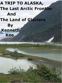 A  Trip  To  Alaska,  The Last   Arctic   Frontier  And  The Land of  The Glaciers