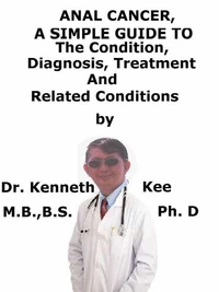 Anal Cancer, A Simple Guide To The Condition, Diagnosis, Treatment And Related Conditions