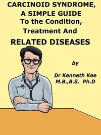 Carcinoid Syndrome,  A  Simple  Guide  To  The Condition, Treatment  And  Related Diseases