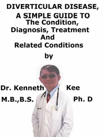 Diverticular Disease, A  Simple  Guide  To  The Condition, Diagnosis, Treatment  And  Related Conditions