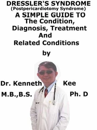 Dressler’s Syndrome, (Postpericardiotomy Syndrome)  A  Simple  Guide  To  The Condition, Diagnosis, Treatment  And  Related Conditions