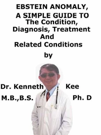 Ebstein Anomaly, A Simple Guide To The Condition, Diagnosis, Treatment And Related Conditions