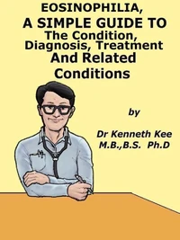 Eosinophilia,  A  Simple  Guide  To  The Condition, Diagnosis, Treatment  And  Related Conditions