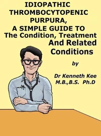 Idiopathic Thrombocytopenic Purpura,  A  Simple  Guide  to  The Condition, Treatment  And  Related Conditions