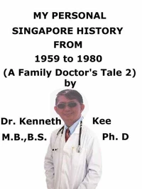 My  Personal  Singapore History,  From  1959 To 1980  (A Family  Doctor’s Tale 2)