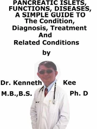 Pancreatic Islets, Functions, Diseases,  A  Simple  Guide  To  The Condition, Diagnosis, Treatment  And  Related Conditions