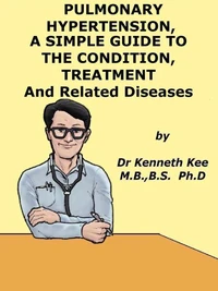 Pulmonary Hypertension, A Simple Guide to the Condition, Treatment and Related Diseases