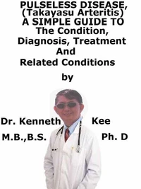 Pulseless Disease (Takayasu arteritis),  A  Simple  Guide  To  The Condition, Diagnosis, Treatment  And  Related Conditions