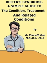 Reiter’s Syndrome,  A  Simple  Guide  To  The Condition, Treatment  And  Related Conditions