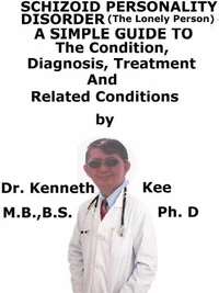 Schizoid Personality Disorder, (The Lonely Person)  A  Simple  Guide  To  The Condition, Diagnosis, Treatment  And  Related Conditions