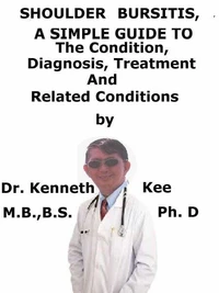 Shoulder Bursitis,  A  Simple  Guide  To  The Condition, Diagnosis, Treatment  And  Related Conditions