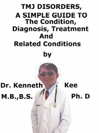 TMJ Disorders,  A  Simple  Guide  To  The Condition, Diagnosis, Treatment  And  Related Conditions