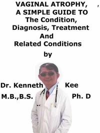 Vaginal Atrophy,  A  Simple  Guide  To  The Condition, Diagnosis, Treatment  And  Related Conditions