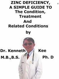 Zinc Deficiency,  A  Simple  Guide  to  The Condition, Treatment  And  Related Conditions
