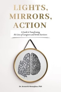  Kenneth Monaghan - Lights, Mirrors, Action: A Guide to Transforming the Lives of Caregivers and Stroke Survivors.