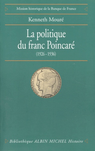 Kenneth Mouré - La Politique Du Franc Poincare. Perception De L'Economie Et Contraintes Politiques Dans La Strategie Monetaire De La France, 1926-1936.