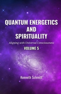  KENNETH SCHMITT - Quantum Energetics and Spirituality Volume 5: Aligning with Universal Consciousness - 5, #5.