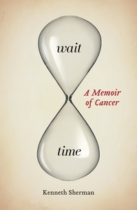 Kenneth Sherman - Wait Time - A Memoir of Cancer.