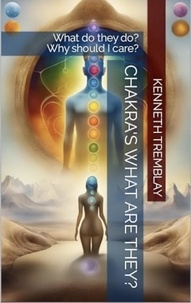  Kenneth Tremblay - Chakras, What Are They , What Do They Do? Why Should I Care?.