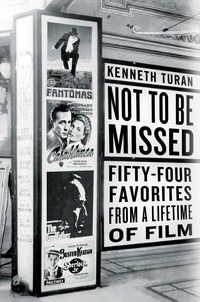 Kenneth Turan - Not to be Missed - Fifty-four Favorites from a Lifetime of Film.