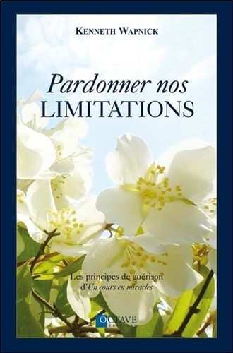Kenneth Wapnick - Pardonner nos limitations - Les principes de guérison d'un cours en miracles.