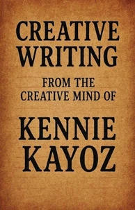 Creative Writing from the Creative Mind of Kennie Kayoz