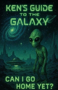 Ken's Guide to the Galaxy - Can I Go Home yet ?
