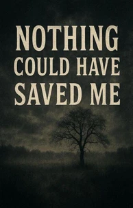 Nothing Could Have Saved Me
