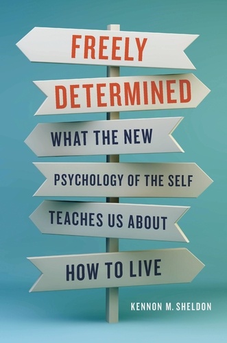 Freely Determined. What the New Psychology of the Self Teaches Us About How to Live