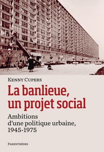 Kenny Cupers - La banlieue, un projet social - Ambitions d'une politique urbaine, 1945-1975.