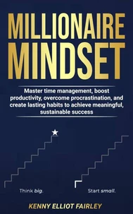 Millionaire Mindset: Master time management, boost productivity, overcome procrastination, and create lasting habits to achieve meaningful, sustainable success