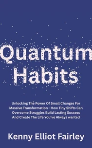 Quantum Habits: Unlocking The Power Of Small Changes For Massive Transformation - How Tiny Shifts Can Overcome Struggles Build Lasting Success And Create The Life You’ve Always wanted