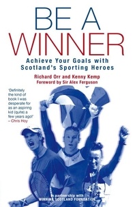 Kenny Kemp et Richard Orr - Be a Winner - Achieve Your Goals with Scotland's Sporting Heroes.