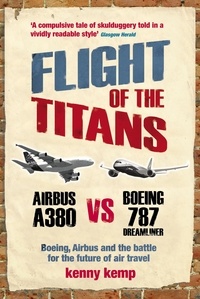 Kenny Kemp - Flight Of The Titans - Boeing, Airbus and the battle for the future of air travel.
