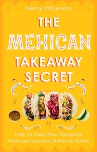 Kenny McGovern - The Mexican Takeaway Secret - How to Cook Your Favourite Mexican-Inspired Dishes at Home.