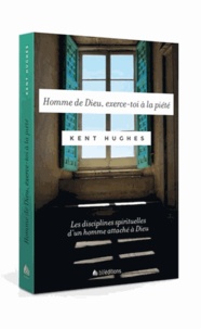 Kent Hughes - Homme de Dieu, exerce-toi à la piété - Les disciplines spirituelles d'un homme attaché à Dieu.