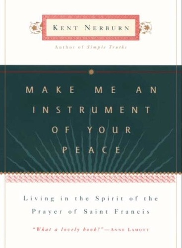 Kent Nerburn - Make Me an Instrument of Your Peace - Living in the Spirit of the Prayer of St. Francis.