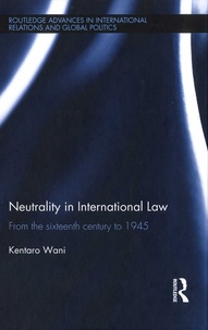 Kentaro Wani - Neutrality in International Law - From the sixteenth century to 1945.