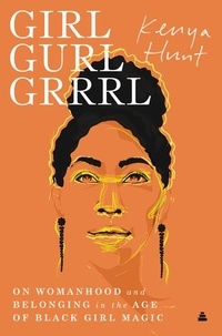 Kenya Hunt - Girl Gurl Grrrl - On Womanhood and Belonging in the Age of Black Girl Magic.