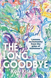 Keri Kitay - The Long Goodbye - Lessons on humanity from the grips of Alzheimer’s.