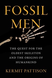 Kermit Pattison - Fossil Men - The Quest for the Oldest Skeleton and the Origins of Humankind.
