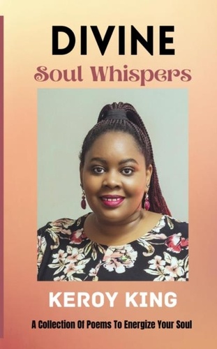  Keroy King - Divine Soul Whispers - A Collection of poems to energize your Spirit. Inspired by love &amp; life.