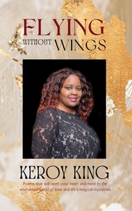  Keroy King - Flying Without Wings - A collection of poems that will open your heart to the enchanted world of love and life’s magical mysteries.
