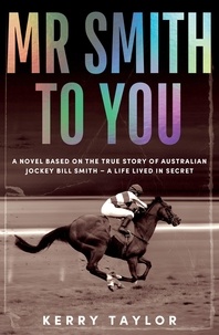 Kerry Anne Taylor - Mr Smith to You - A novel based on the true story of Australian jockey Bill Smith – a life lived in secret.