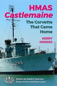 Kerry Hodges - HMAS Castlemaine: The Corvette That Came Home.