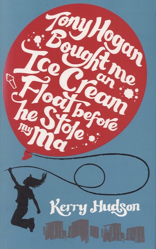 Kerry Hudson - Tony Hogan Bought Me an Ice-Cream Float Before He Stole My Ma.