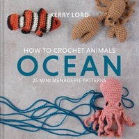 Kerry Lord - How to Crochet Animals: Ocean - 25 mini menagerie patterns.