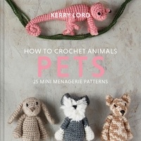 Kerry Lord - How to Crochet Animals: Pets - 25 mini menagerie patterns.